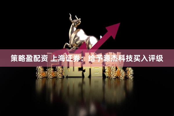 策略盈配资 上海证券：给予源杰科技买入评级
