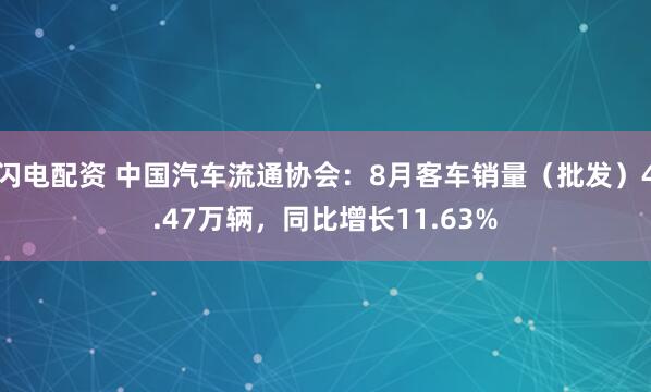 闪电配资 中国汽车流通协会：8月客车销量（批发）4.47万辆，同比增长11.63%
