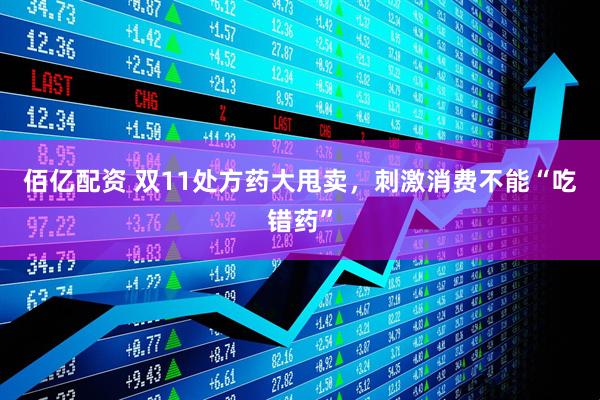 佰亿配资 双11处方药大甩卖，刺激消费不能“吃错药”