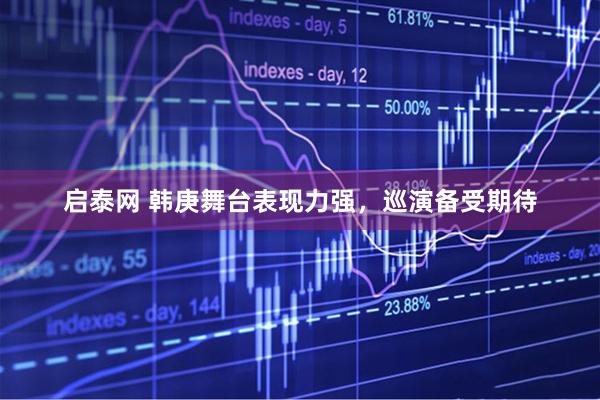 启泰网 韩庚舞台表现力强，巡演备受期待